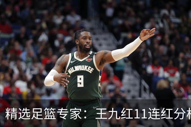 精选足篮专家：王九红11连红分析足彩 王云迪8连红